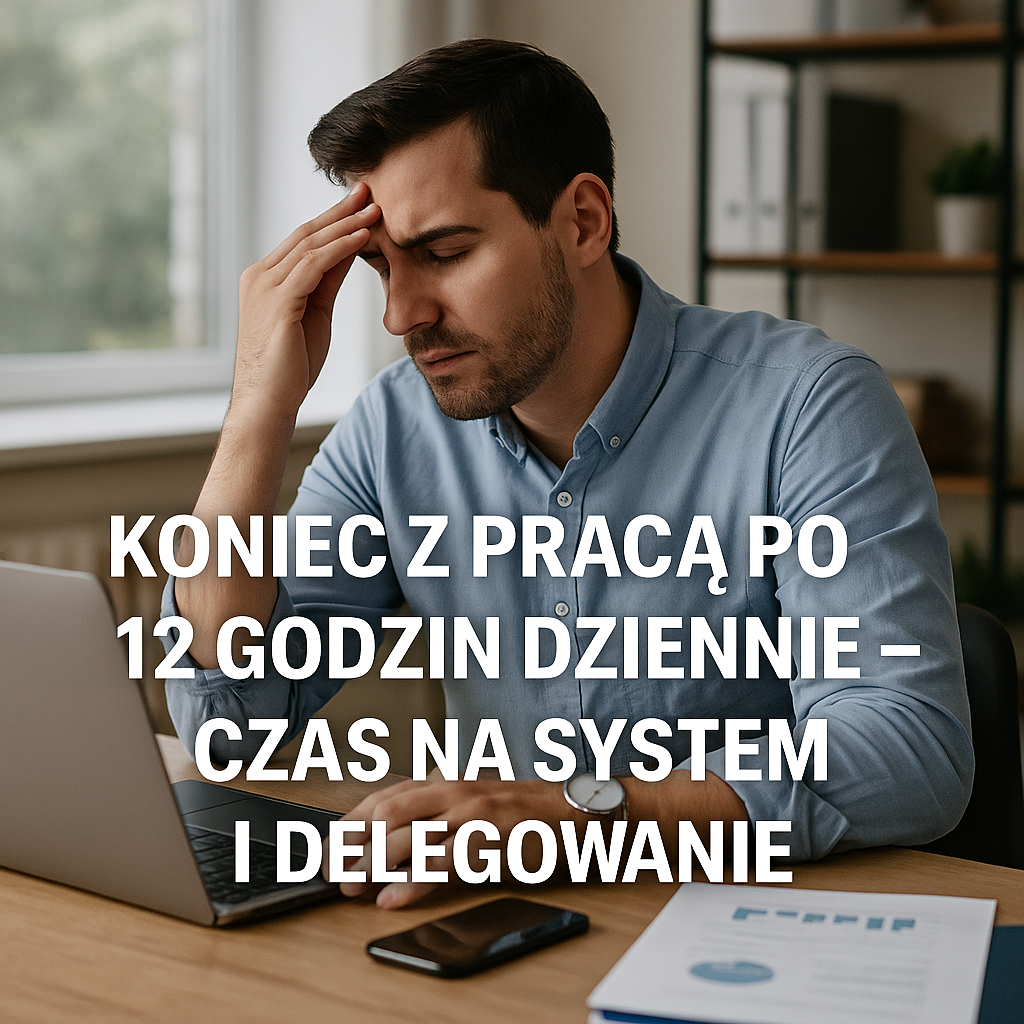 Koniec z pracą po 12 godzin dziennie – Czas na system i delegowanie zadań!